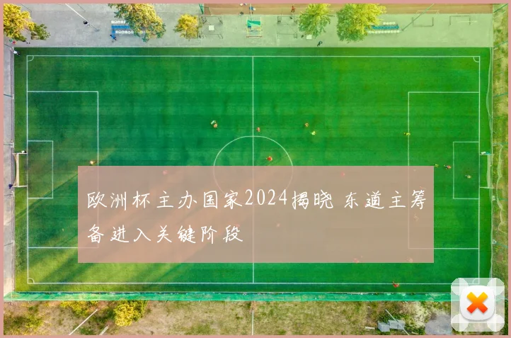 欧洲杯主办国家2024揭晓 东道主筹备进入关键阶段