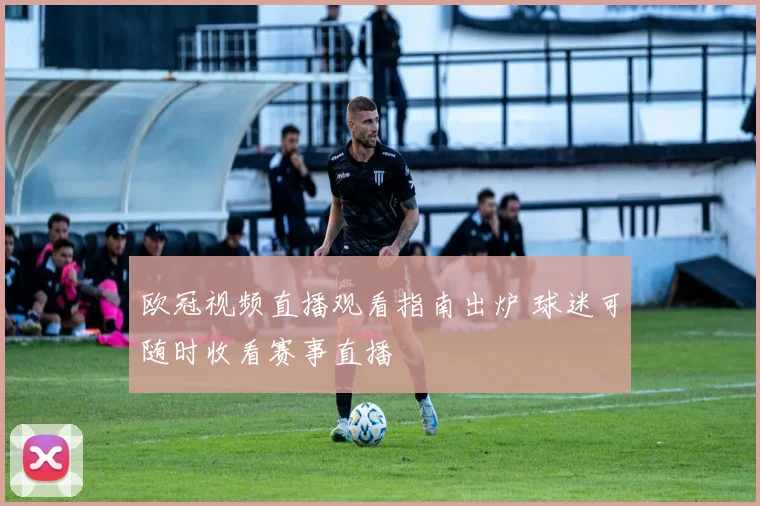 欧冠视频直播观看指南出炉 球迷可随时收看赛事直播