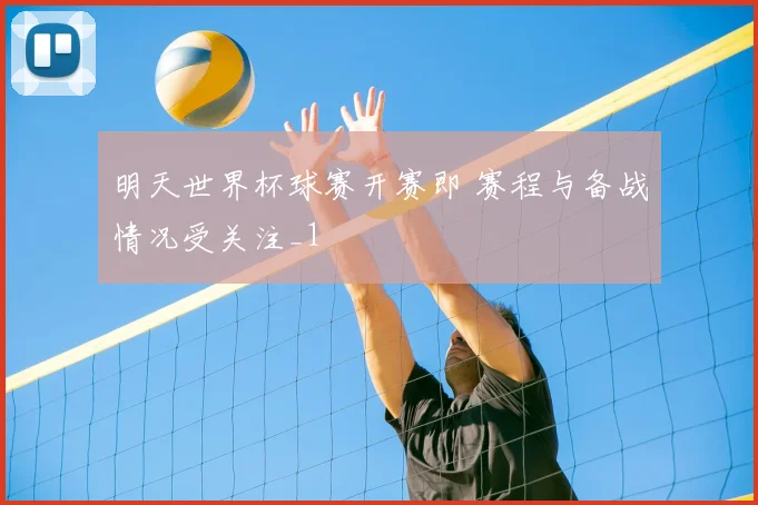 明天世界杯球赛开赛即 赛程与备战情况受关注_1