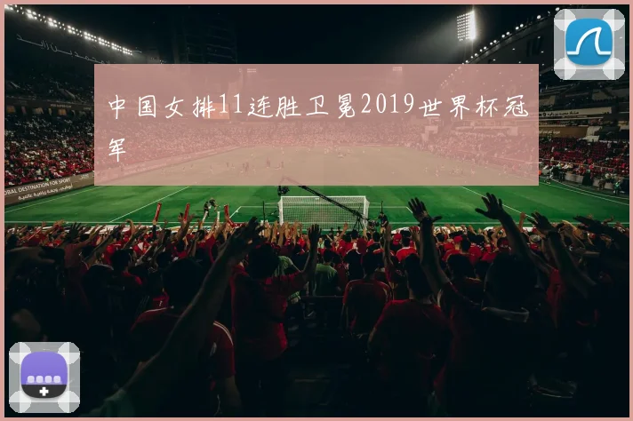 中国女排11连胜卫冕2019世界杯冠军