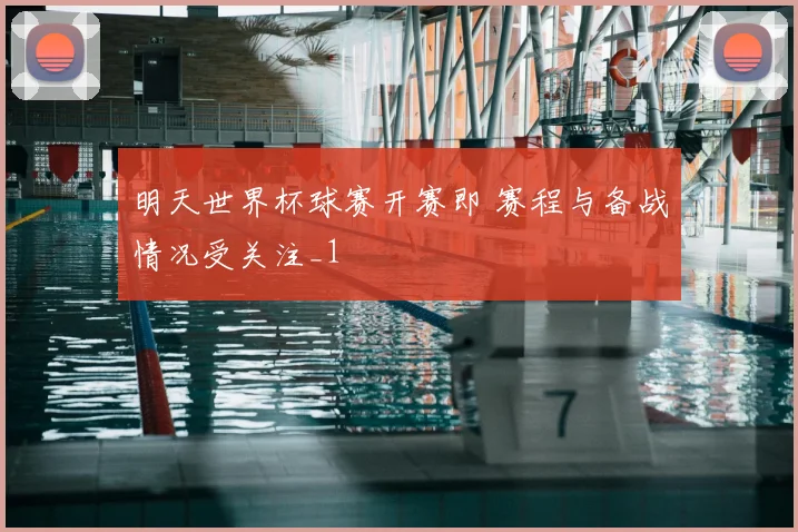 明天世界杯球赛开赛即 赛程与备战情况受关注_1