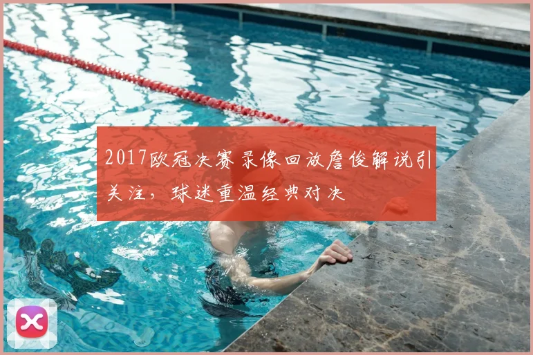 2017欧冠决赛录像回放詹俊解说引关注,球迷重温经典对决