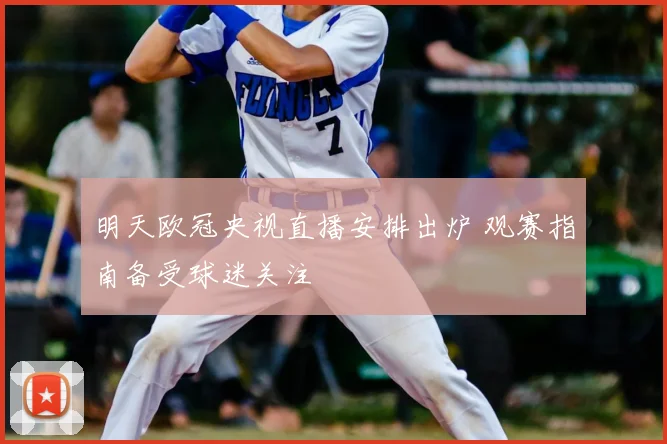 明天欧冠央视直播安排出炉 观赛指南备受球迷关注
