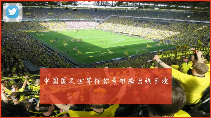 中国国足世界杯称号难掩出线困境