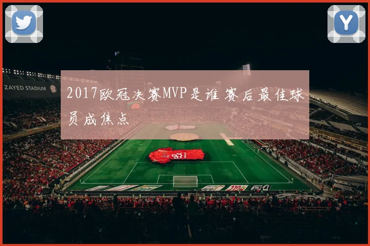 2017欧冠决赛MVP是谁 赛后最佳球员成焦点