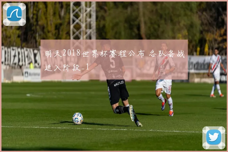 明天2018世界杯赛程公布 各队备战进入阶段_1