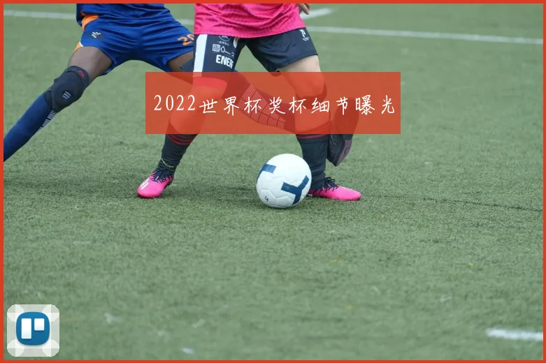 2022世界杯奖杯细节曝光