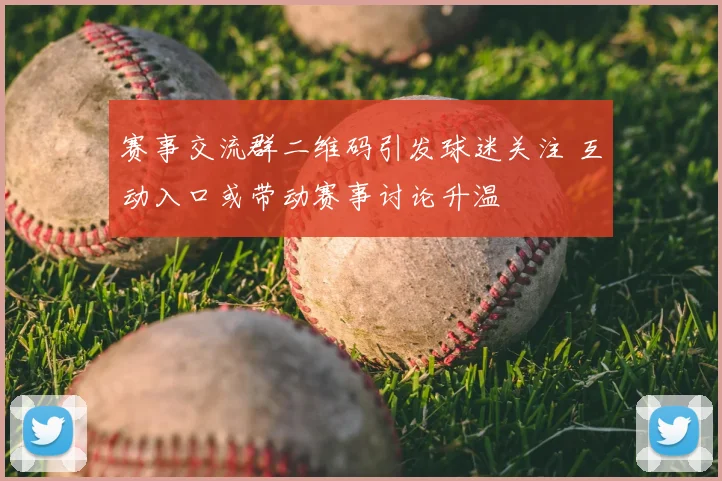赛事交流群二维码引发球迷关注 互动入口或带动赛事讨论升温