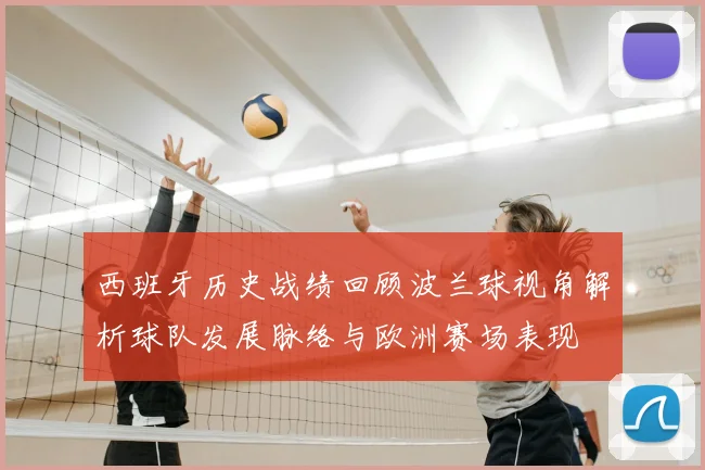 西班牙历史战绩回顾波兰球视角解析球队发展脉络与欧洲赛场表现