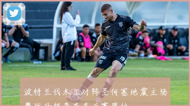 波特兰伐木工对阵圣何塞地震主场鏖战升级争夺季后赛席位