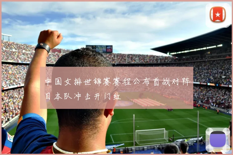 中国女排世锦赛赛程公布首战对阵日本队冲击开门红