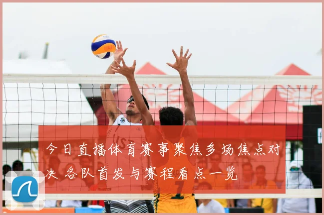 今日直播体育赛事聚焦多场焦点对决 各队首发与赛程看点一览