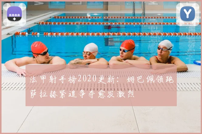 法甲射手榜2020更新：姆巴佩领跑萨拉赫紧追争夺愈发激烈