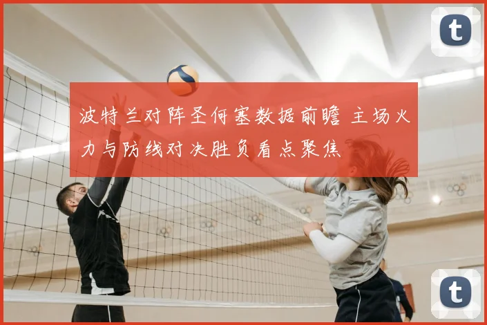 波特兰对阵圣何塞数据前瞻 主场火力与防线对决胜负看点聚焦