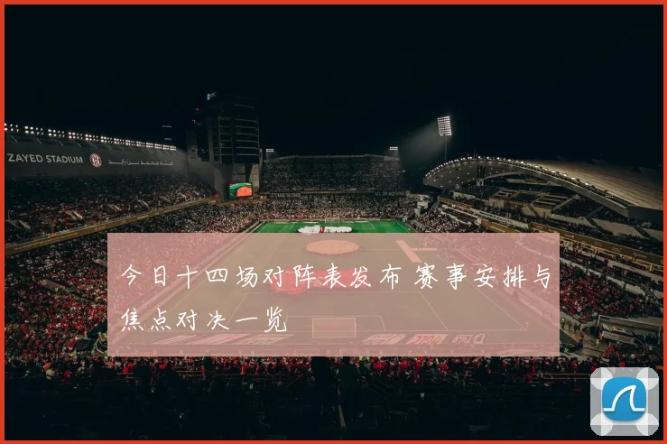今日十四场对阵表发布 赛事安排与焦点对决一览