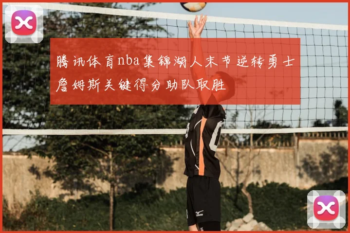 腾讯体育nba集锦湖人末节逆转勇士詹姆斯关键得分助队取胜