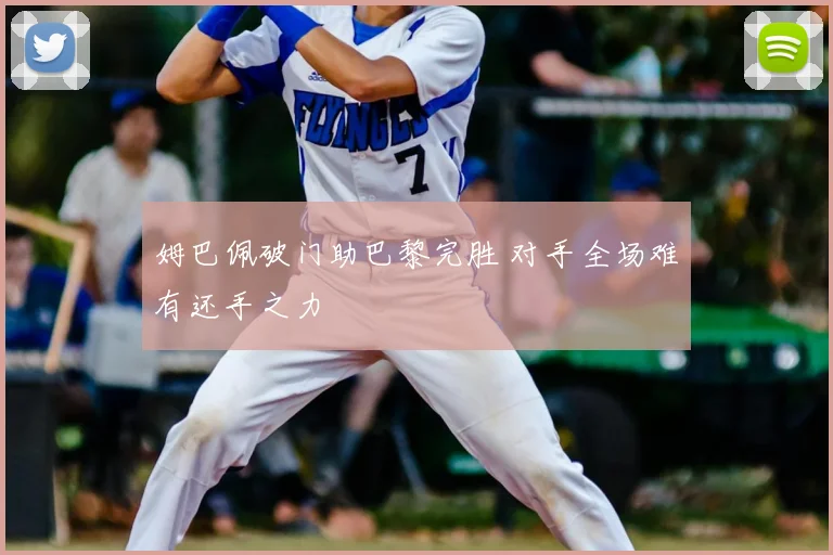姆巴佩破门助巴黎完胜 对手全场难有还手之力