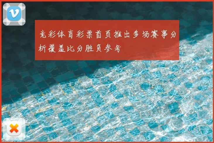 竞彩体育彩票首页推出多场赛事分析覆盖比分胜负参考
