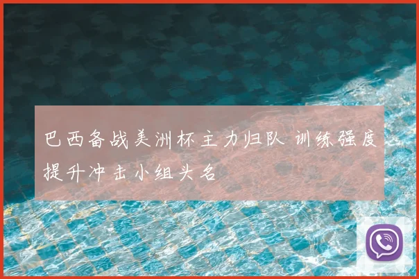 巴西备战美洲杯主力归队 训练强度提升冲击小组头名