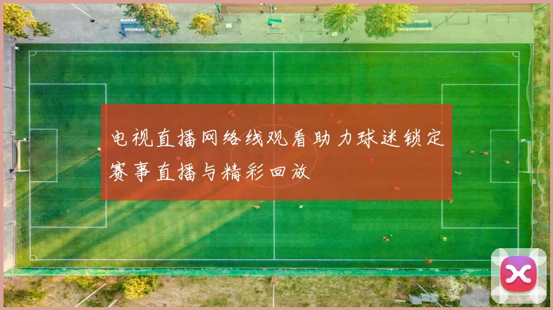 电视直播网络线观看助力球迷锁定赛事直播与精彩回放
