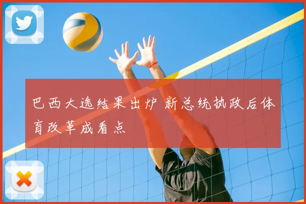 巴西大选结果出炉 新总统执政后体育改革成看点