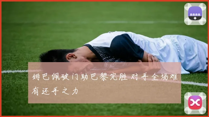 姆巴佩破门助巴黎完胜 对手全场难有还手之力