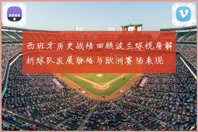 西班牙历史战绩回顾波兰球视角解析球队发展脉络与欧洲赛场表现