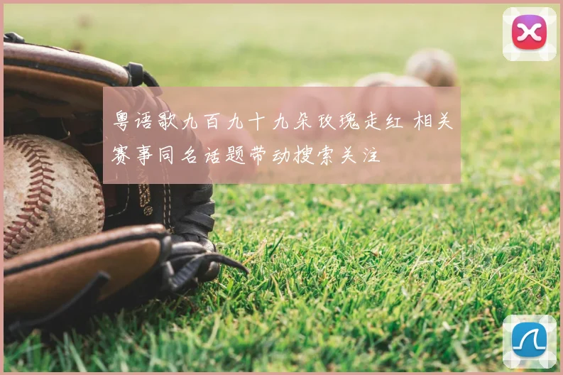 粤语歌九百九十九朵玫瑰走红 相关赛事同名话题带动搜索关注