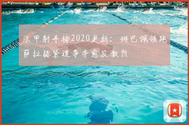 法甲射手榜2020更新:姆巴佩领跑萨拉赫紧追争夺愈发激烈